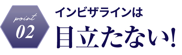 point02　インビザラインは目立たない！