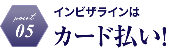 point05　インビザラインはカード払い！