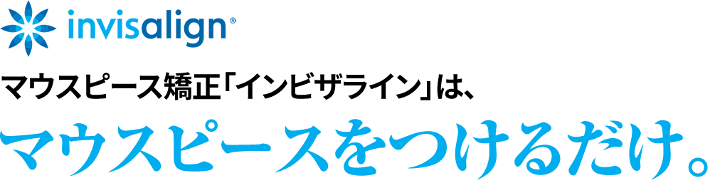 マウスピース矯正「インビザライン」は、マウスピースをつけるだけ。